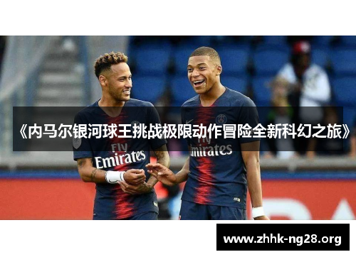 《内马尔银河球王挑战极限动作冒险全新科幻之旅》 《内马尔银河球王挑战极限动作冒险全新科幻之旅》