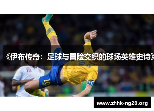 《伊布传奇:足球与冒险交织的球场英雄史诗》 《伊布传奇:足球与冒险交织的球场英雄史诗》