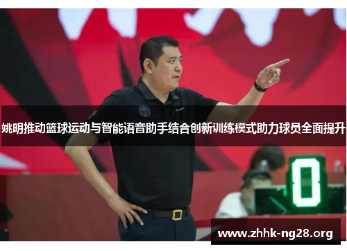 姚明推动篮球运动与智能语音助手结合创新训练模式助力球员全面提升 姚明推动篮球运动与智能语音助手结合创新训练模式助力球员全面提升