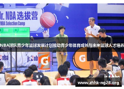 NBA球队青少年篮球发展计划推动青少年体育成长与未来篮球人才培养 NBA球队青少年篮球发展计划推动青少年体育成长与未来篮球人才培养