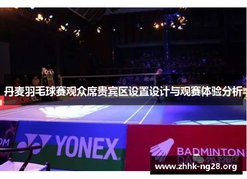 丹麦羽毛球赛观众席贵宾区设置设计与观赛体验分析 丹麦羽毛球赛观众席贵宾区设置设计与观赛体验分析