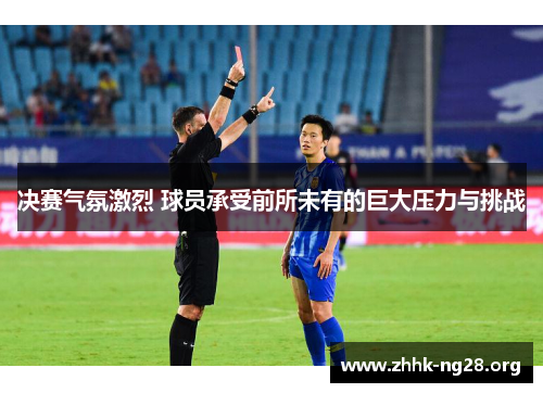 决赛气氛激烈 球员承受前所未有的巨大压力与挑战 决赛气氛激烈 球员承受前所未有的巨大压力与挑战