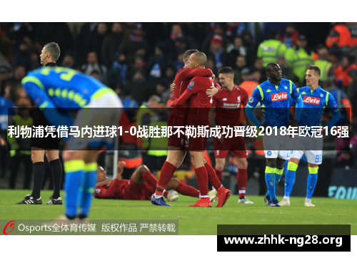 利物浦凭借马内进球1-0战胜那不勒斯成功晋级2018年欧冠16强 利物浦凭借马内进球1-0战胜那不勒斯成功晋级2018年欧冠16强