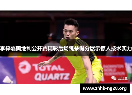 李梓嘉奥地利公开赛精彩后场跳杀得分展示惊人技术实力 李梓嘉奥地利公开赛精彩后场跳杀得分展示惊人技术实力