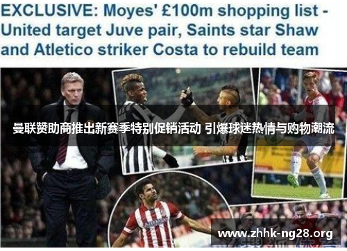 曼联赞助商推出新赛季特别促销活动 引爆球迷热情与购物潮流 曼联赞助商推出新赛季特别促销活动 引爆球迷热情与购物潮流