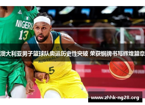 澳大利亚男子篮球队奥运历史性突破 荣获铜牌书写辉煌篇章 澳大利亚男子篮球队奥运历史性突破 荣获铜牌书写辉煌篇章