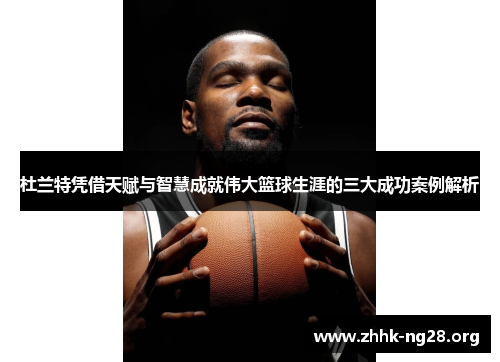 杜兰特凭借天赋与智慧成就伟大篮球生涯的三大成功案例解析 杜兰特凭借天赋与智慧成就伟大篮球生涯的三大成功案例解析