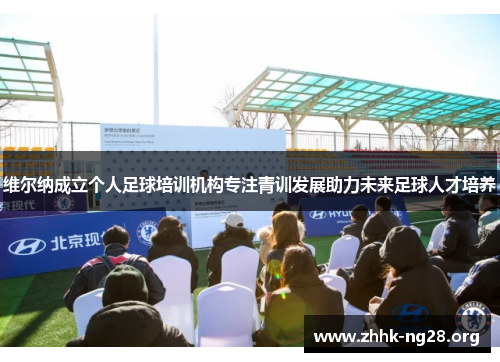 维尔纳成立个人足球培训机构专注青训发展助力未来足球人才培养 维尔纳成立个人足球培训机构专注青训发展助力未来足球人才培养