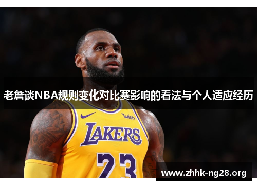 老詹谈NBA规则变化对比赛影响的看法与个人适应经历 老詹谈NBA规则变化对比赛影响的看法与个人适应经历