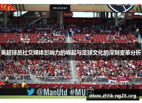 英超球员社交媒体影响力的崛起与足球文化的深刻变革分析 英超球员社交媒体影响力的崛起与足球文化的深刻变革分析