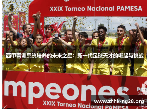 西甲青训系统培养的未来之星：新一代足球天才的崛起与挑战