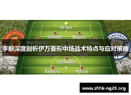 李毅深度剖析伊万菱形中场战术特点与应对策略 李毅深度剖析伊万菱形中场战术特点与应对策略