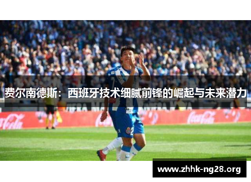 费尔南德斯:西班牙技术细腻前锋的崛起与未来潜力 费尔南德斯:西班牙技术细腻前锋的崛起与未来潜力