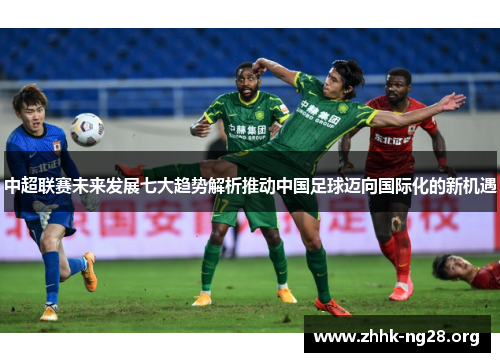 中超联赛未来发展七大趋势解析推动中国足球迈向国际化的新机遇