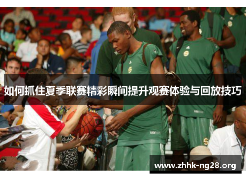 如何抓住夏季联赛精彩瞬间提升观赛体验与回放技巧