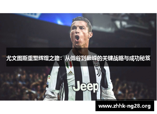 尤文图斯重塑辉煌之路:从低谷到巅峰的关键战略与成功秘笈 尤文图斯重塑辉煌之路:从低谷到巅峰的关键战略与成功秘笈