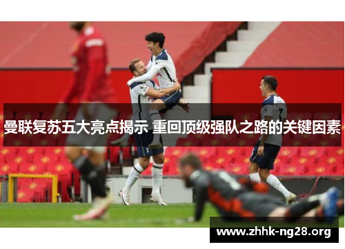 曼联复苏五大亮点揭示 重回顶级强队之路的关键因素 曼联复苏五大亮点揭示 重回顶级强队之路的关键因素