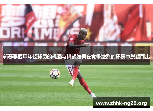 新赛季西甲年轻球员的机遇与挑战如何在竞争激烈的环境中脱颖而出 新赛季西甲年轻球员的机遇与挑战如何在竞争激烈的环境中脱颖而出