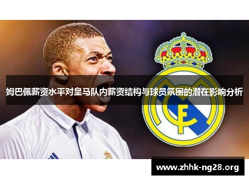 姆巴佩薪资水平对皇马队内薪资结构与球员氛围的潜在影响分析 姆巴佩薪资水平对皇马队内薪资结构与球员氛围的潜在影响分析
