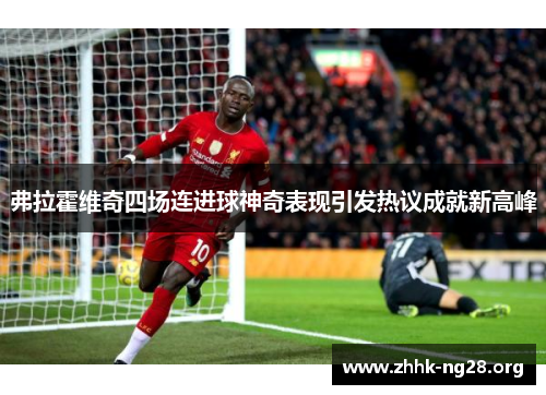 弗拉霍维奇四场连进球神奇表现引发热议成就新高峰 弗拉霍维奇四场连进球神奇表现引发热议成就新高峰