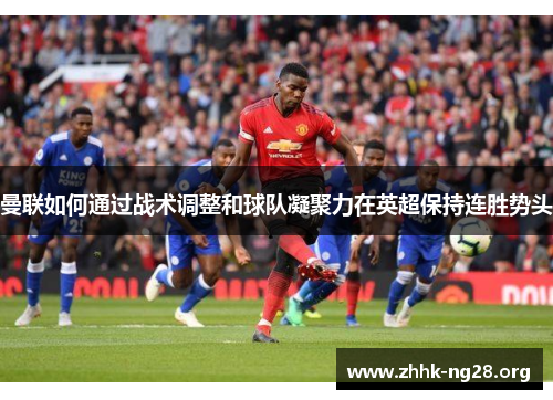 曼联如何通过战术调整和球队凝聚力在英超保持连胜势头 曼联如何通过战术调整和球队凝聚力在英超保持连胜势头