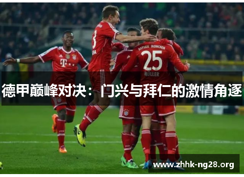 德甲巅峰对决:门兴与拜仁的激情角逐 德甲巅峰对决:门兴与拜仁的激情角逐