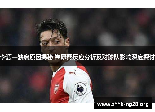 李源一缺席原因揭秘 崔康熙反应分析及对球队影响深度探讨 李源一缺席原因揭秘 崔康熙反应分析及对球队影响深度探讨