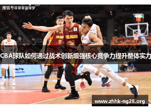 CBA球队如何通过战术创新增强核心竞争力提升整体实力 CBA球队如何通过战术创新增强核心竞争力提升整体实力
