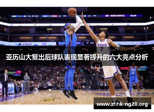 亚历山大复出后球队表现显著提升的六大亮点分析 亚历山大复出后球队表现显著提升的六大亮点分析
