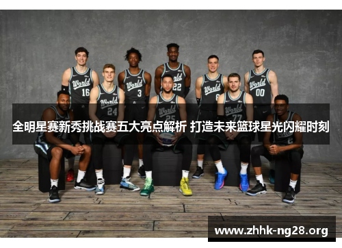 全明星赛新秀挑战赛五大亮点解析 打造未来篮球星光闪耀时刻 全明星赛新秀挑战赛五大亮点解析 打造未来篮球星光闪耀时刻