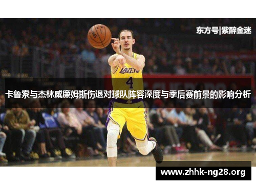 卡鲁索与杰林威廉姆斯伤退对球队阵容深度与季后赛前景的影响分析 卡鲁索与杰林威廉姆斯伤退对球队阵容深度与季后赛前景的影响分析