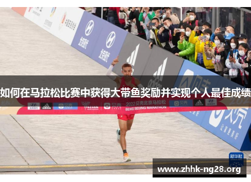 如何在马拉松比赛中获得大带鱼奖励并实现个人最佳成绩 如何在马拉松比赛中获得大带鱼奖励并实现个人最佳成绩