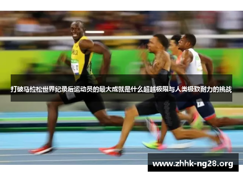 打破马拉松世界纪录后运动员的最大成就是什么超越极限与人类极致耐力的挑战 打破马拉松世界纪录后运动员的最大成就是什么超越极限与人类极致耐力的挑战