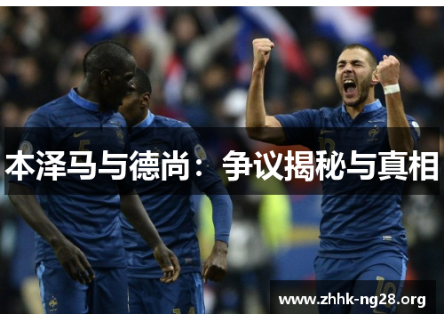 本泽马与德尚:争议揭秘与真相 本泽马与德尚:争议揭秘与真相