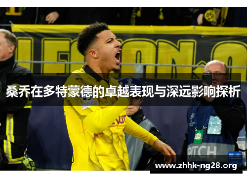 桑乔在多特蒙德的卓越表现与深远影响探析 桑乔在多特蒙德的卓越表现与深远影响探析