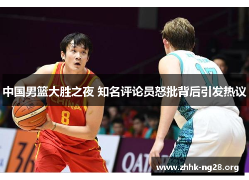 中国男篮大胜之夜 知名评论员怒批背后引发热议 中国男篮大胜之夜 知名评论员怒批背后引发热议