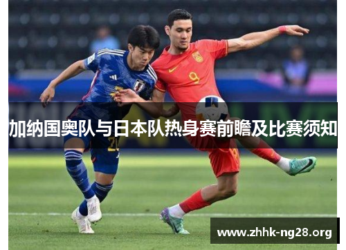 加纳国奥队与日本队热身赛前瞻及比赛须知 加纳国奥队与日本队热身赛前瞻及比赛须知
