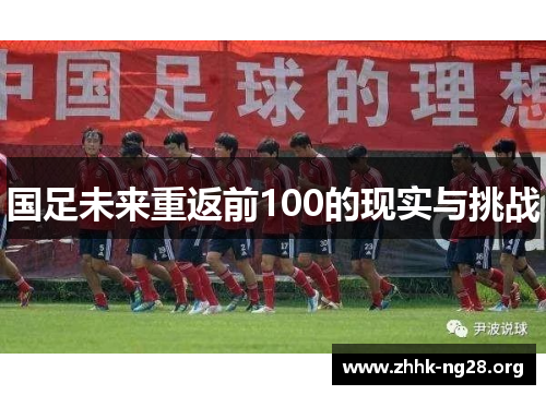 国足未来重返前100的现实与挑战 国足未来重返前100的现实与挑战