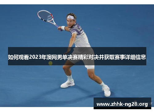 如何观看2023年澳网男单决赛精彩对决并获取赛事详细信息 如何观看2023年澳网男单决赛精彩对决并获取赛事详细信息
