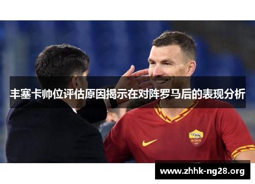 丰塞卡帅位评估原因揭示在对阵罗马后的表现分析 丰塞卡帅位评估原因揭示在对阵罗马后的表现分析