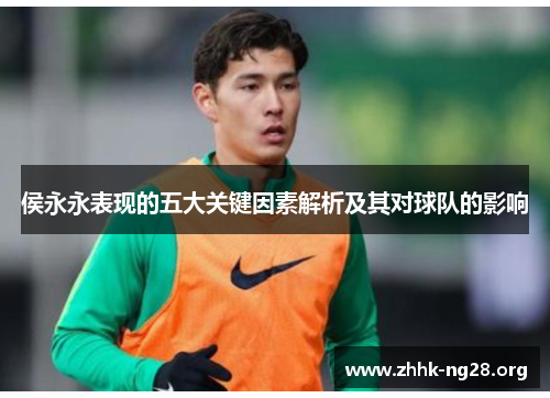 侯永永表现的五大关键因素解析及其对球队的影响 侯永永表现的五大关键因素解析及其对球队的影响