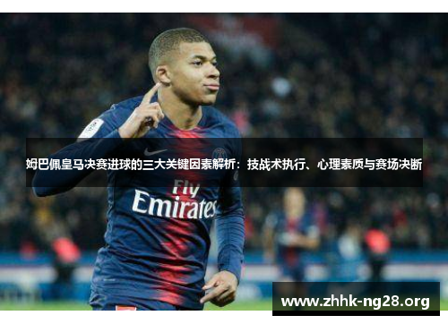 姆巴佩皇马决赛进球的三大关键因素解析:技战术执行、心理素质与赛场决断 姆巴佩皇马决赛进球的三大关键因素解析:技战术执行、心理素质与赛场决断