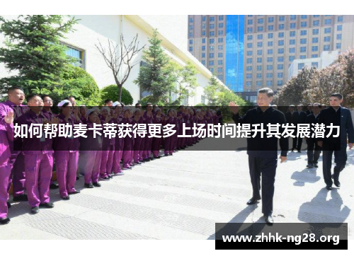 如何帮助麦卡蒂获得更多上场时间提升其发展潜力 如何帮助麦卡蒂获得更多上场时间提升其发展潜力