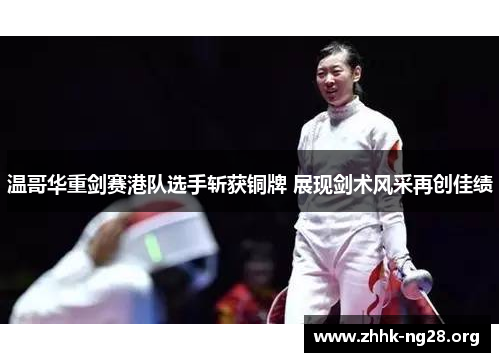 温哥华重剑赛港队选手斩获铜牌 展现剑术风采再创佳绩 温哥华重剑赛港队选手斩获铜牌 展现剑术风采再创佳绩