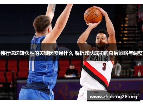 独行侠逆转获胜的关键因素是什么 解析球队成功的幕后策略与调整 独行侠逆转获胜的关键因素是什么 解析球队成功的幕后策略与调整