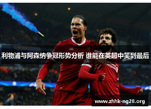 利物浦与阿森纳争冠形势分析 谁能在英超中笑到最后 利物浦与阿森纳争冠形势分析 谁能在英超中笑到最后