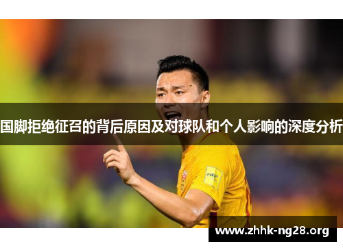 国脚拒绝征召的背后原因及对球队和个人影响的深度分析 国脚拒绝征召的背后原因及对球队和个人影响的深度分析