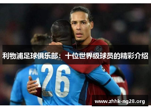 利物浦足球俱乐部:十位世界级球员的精彩介绍 利物浦足球俱乐部:十位世界级球员的精彩介绍