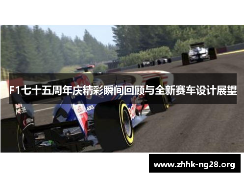F1七十五周年庆精彩瞬间回顾与全新赛车设计展望 F1七十五周年庆精彩瞬间回顾与全新赛车设计展望