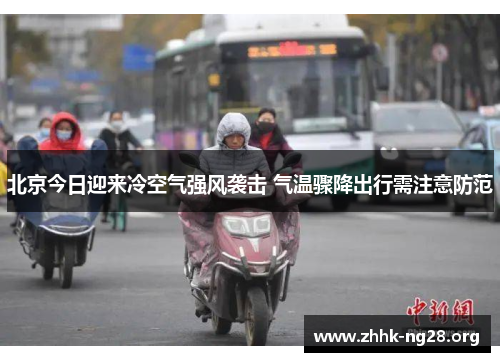 北京今日迎来冷空气强风袭击 气温骤降出行需注意防范 北京今日迎来冷空气强风袭击 气温骤降出行需注意防范